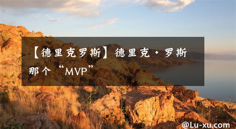 【德里克羅斯】德里克·羅斯 那個“MVP”