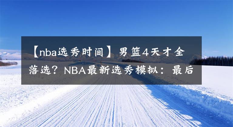 【nba選秀時(shí)間】男籃4天才全落選？NBA最新選秀模擬：最后2天曾凡博還有機(jī)會(huì)嗎