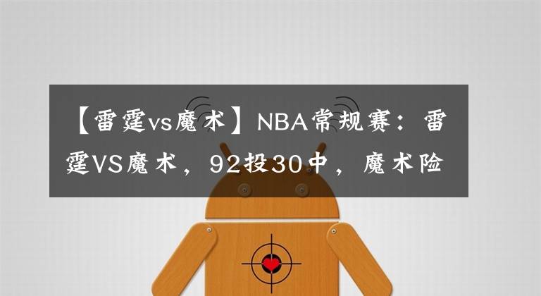 【雷霆vs魔術(shù)】NBA常規(guī)賽：雷霆VS魔術(shù)，92投30中，魔術(shù)險(xiǎn)勝雷霆