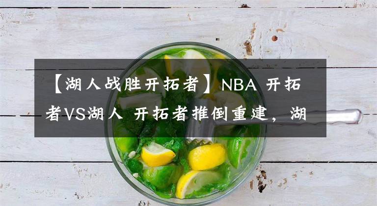 【湖人戰(zhàn)勝開拓者】NBA 開拓者VS湖人 開拓者推倒重建，湖人取勝輕而易舉