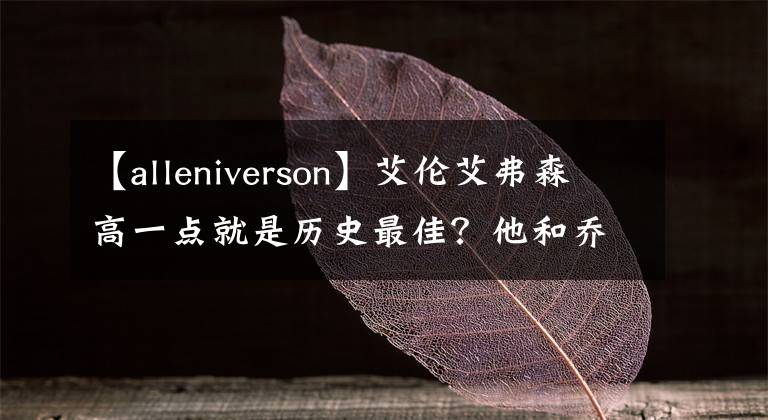 【alleniverson】艾倫艾弗森高一點(diǎn)就是歷史最佳？他和喬丹有什么可比較的嗎？