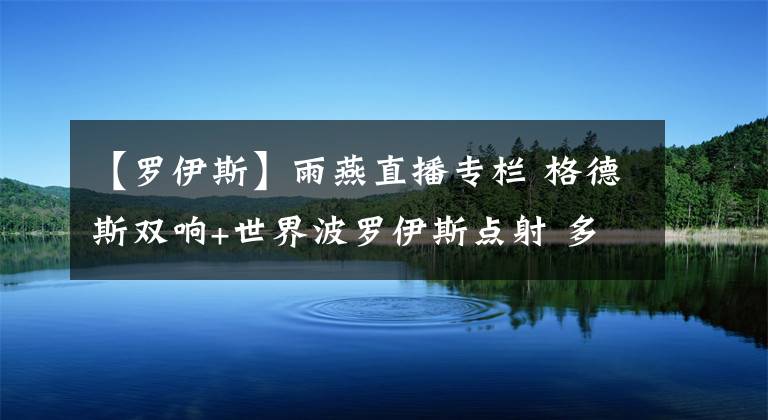 【羅伊斯】雨燕直播專欄 格德斯雙響+世界波羅伊斯點(diǎn)射 多特蒙德1-3瓦倫西亞