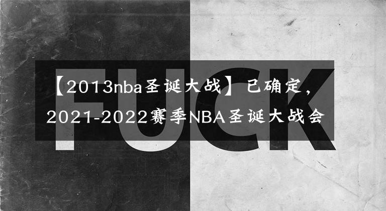 【2013nba圣誕大戰(zhàn)】已確定，2021-2022賽季NBA圣誕大戰(zhàn)會如期舉行！