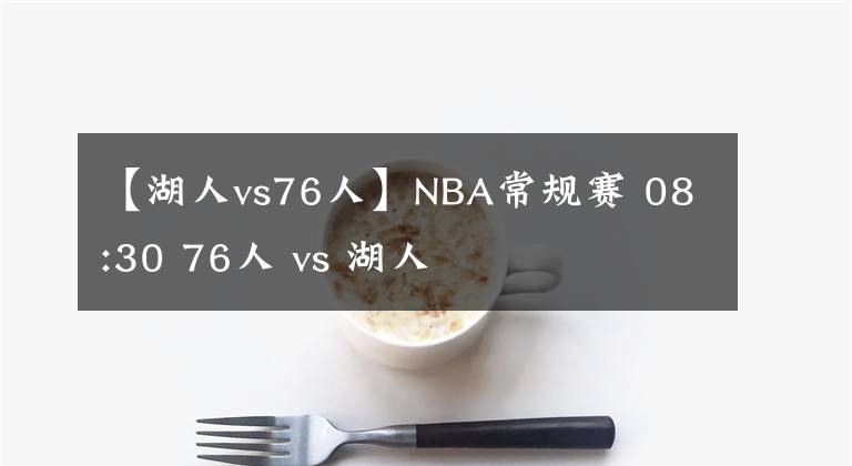 【湖人vs76人】NBA常規(guī)賽 08:30 76人 vs 湖人