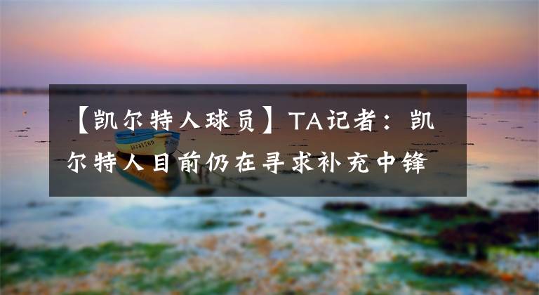 【凱爾特人球員】TA記者：凱爾特人目前仍在尋求補(bǔ)充中鋒位置球員