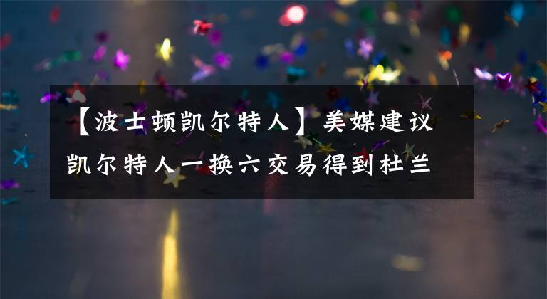 【波士頓凱爾特人】美媒建議凱爾特人一換六交易得到杜蘭特，嘗試沖擊隊史第18冠