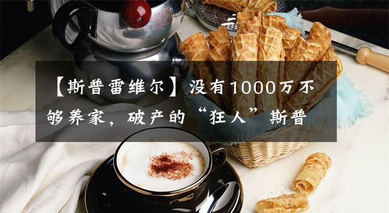 【斯普雷維爾】沒有1000萬不夠養(yǎng)家，破產(chǎn)的“狂人”斯普雷維爾能領(lǐng)多少退休金？