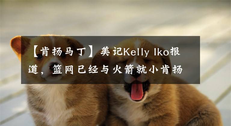 【肯揚馬丁】美記Kelly Iko報道，籃網(wǎng)已經(jīng)與火箭就小肯揚馬丁的交易進行商討