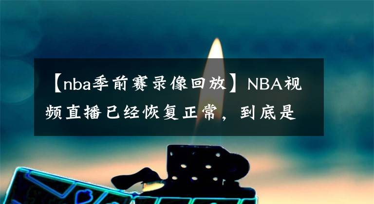 【nba季前賽錄像回放】NBA視頻直播已經(jīng)恢復(fù)正常，到底是誰贏了？