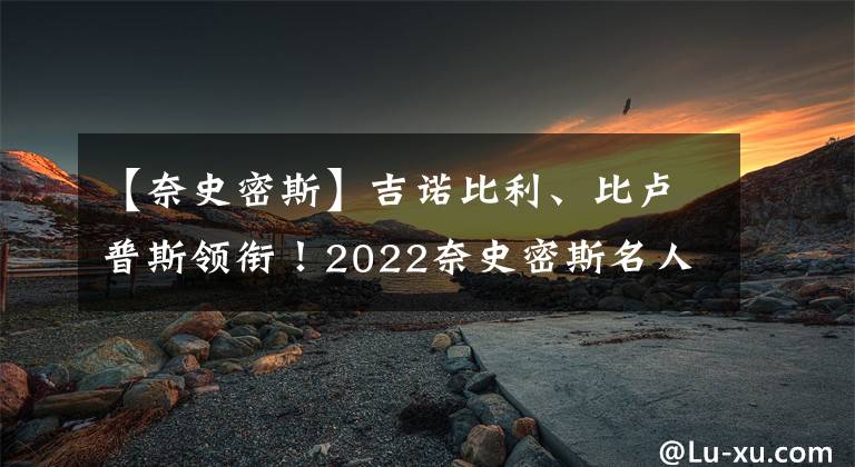 【奈史密斯】吉諾比利、比盧普斯領銜！2022奈史密斯名人堂候選名單出爐