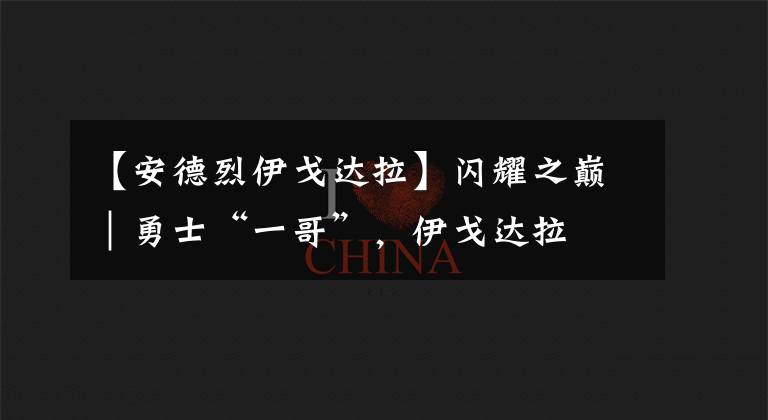 【安德烈伊戈達(dá)拉】閃耀之巔｜勇士“一哥”，伊戈達(dá)拉