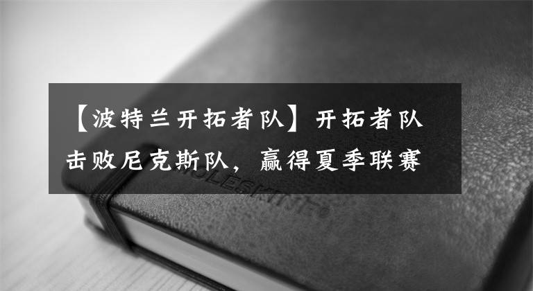 【波特蘭開拓者隊】開拓者隊擊敗尼克斯隊，贏得夏季聯(lián)賽冠軍