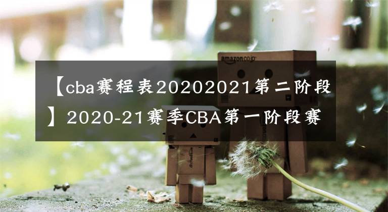 【cba賽程表20202021第二階段】2020-21賽季CBA第一階段賽程出爐 八一男籃待定