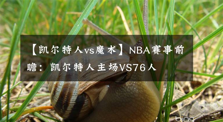 【凱爾特人vs魔術(shù)】NBA賽事前瞻：凱爾特人主場(chǎng)VS76人