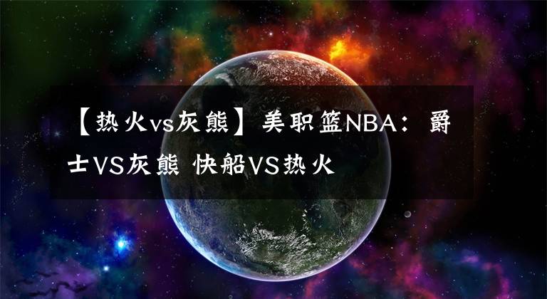 【熱火vs灰熊】美職籃NBA：爵士VS灰熊 快船VS熱火