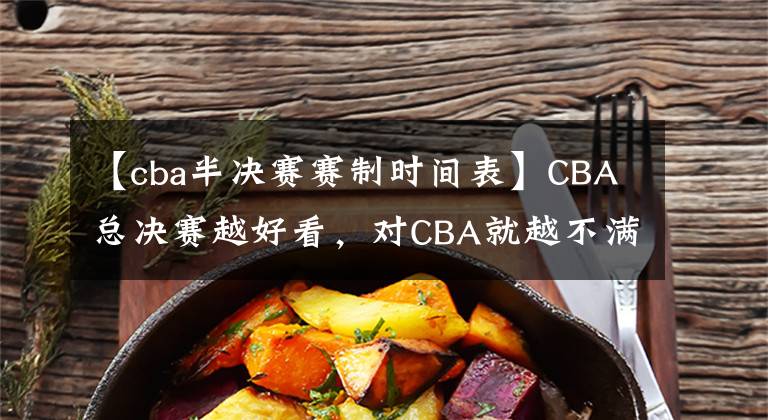 【cba半決賽賽制時(shí)間表】CBA總決賽越好看，對(duì)CBA就越不滿，就越想吐槽制定賽制的人！