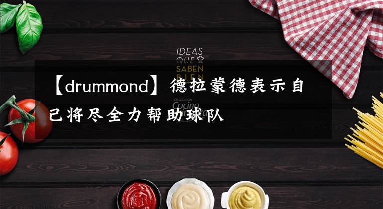 【drummond】德拉蒙德表示自己將盡全力幫助球隊(duì)