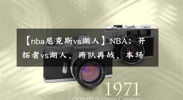 【nba尼克斯vs湖人】NBA：開拓者vs湖人，兩隊(duì)再戰(zhàn)，本場(chǎng)湖人能否繼續(xù)獲勝？