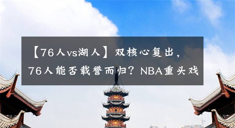 【76人vs湖人】雙核心復(fù)出，76人能否載譽而歸？NBA重頭戲：湖人VS76人