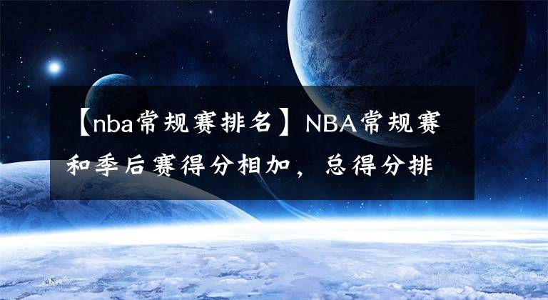 【nba常規(guī)賽排名】NBA常規(guī)賽和季后賽得分相加，總得分排名前20名的球員