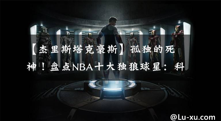 【杰里斯塔克豪斯】孤獨的死神！盤點NBA十大獨狼球星：科比韋德上榜，榜首無爭議！