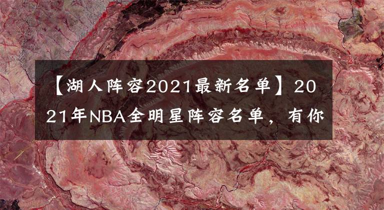 【湖人陣容2021最新名單】2021年NBA全明星陣容名單，有你喜歡的球星么？