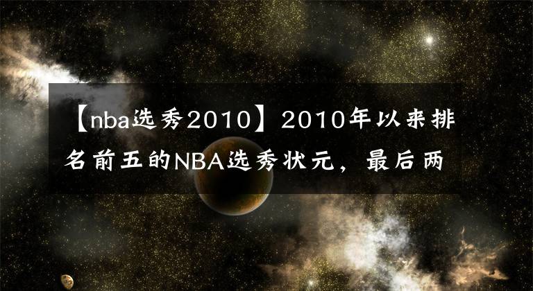 【nba選秀2010】2010年以來排名前五的NBA選秀狀元，最后兩位都拿過總冠軍