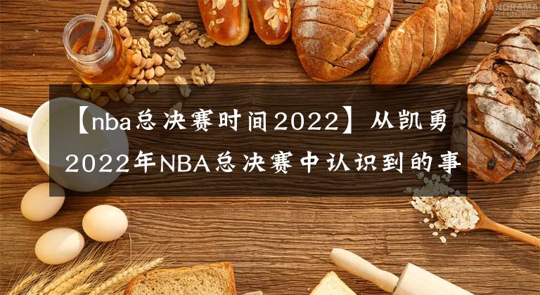 【nba總決賽時(shí)間2022】從凱勇2022年NBA總決賽中認(rèn)識到的事