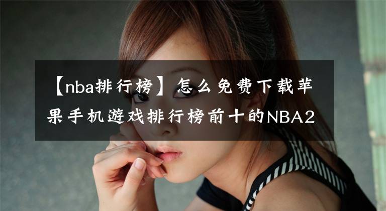 【nba排行榜】怎么免費下載蘋果手機(jī)游戲排行榜前十的NBA2k20手游？