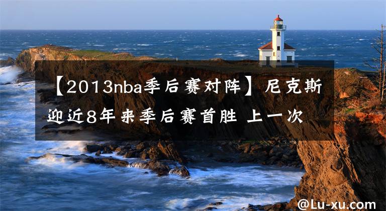 【2013nba季后賽對陣】尼克斯迎近8年來季后賽首勝 上一次還是2013年東半決G5