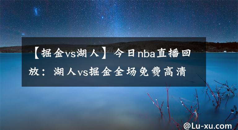 【掘金vs湖人】今日nba直播回放：湖人vs掘金全場免費高清國語錄像回放