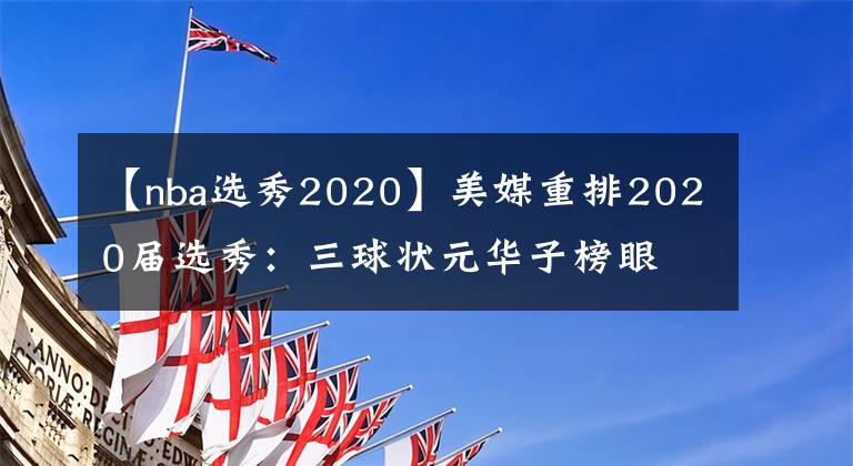 【nba選秀2020】美媒重排2020屆選秀：三球狀元華子榜眼 懷斯曼僅排第8