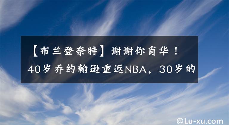 【布蘭登奈特】謝謝你肖華！40歲喬約翰遜重返NBA，30歲的布蘭登奈特簽約獨行俠