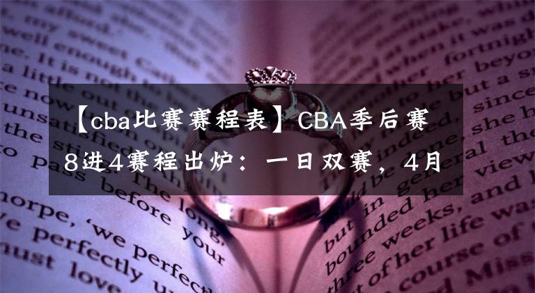 【cba比賽賽程表】CBA季后賽8進(jìn)4賽程出爐：一日雙賽，4月7日開(kāi)始，遼籃打響揭幕戰(zhàn)