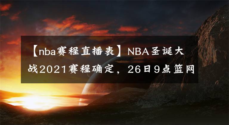 【nba賽程直播表】NBA圣誕大戰(zhàn)2021賽程確定，26日9點(diǎn)籃網(wǎng)戰(zhàn)湖人，附直播觀看教程