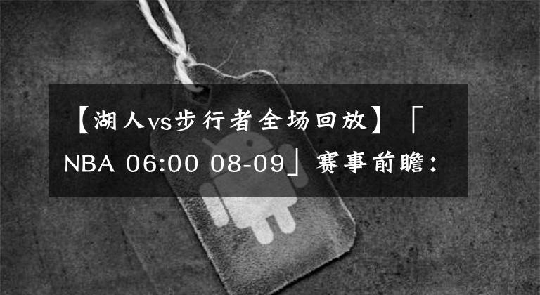 【湖人vs步行者全場回放】「NBA 06:00 08-09」賽事前瞻：湖人 VS 步行者(主)