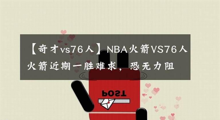 【奇才vs76人】NBA火箭VS76人火箭近期一勝難求，恐無力阻止76人連勝