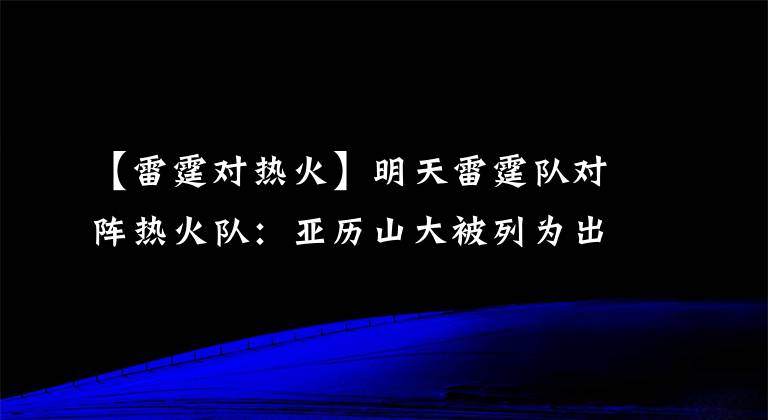 【雷霆對(duì)熱火】明天雷霆隊(duì)對(duì)陣熱火隊(duì)：亞歷山大被列為出戰(zhàn)成疑