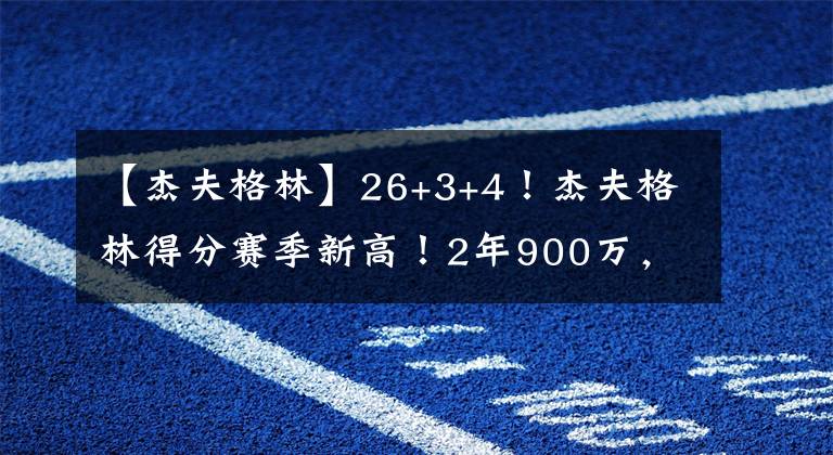 【杰夫格林】26+3+4！杰夫格林得分賽季新高！2年900萬(wàn)，籃網(wǎng)應(yīng)該留下他