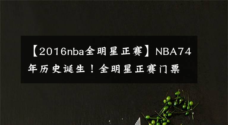 【2016nba全明星正賽】NBA74年歷史誕生！全明星正賽門票均價4027美元，總裁這次賺翻了