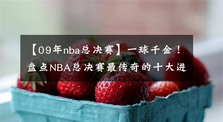 【09年nba總決賽】一球千金！盤點NBA總決賽最傳奇的十大進球：歐文三分無緣前三！