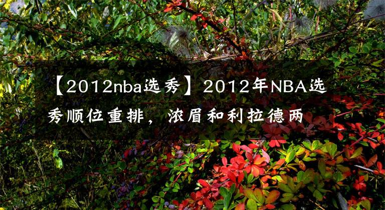 【2012nba選秀】2012年NBA選秀順位重排，濃眉和利拉德兩人，誰能成為狀元？