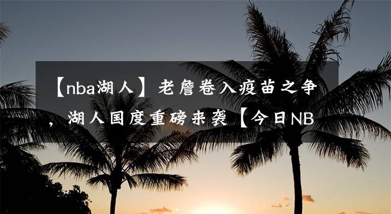 【nba湖人】老詹卷入疫苗之爭，湖人國度重磅來襲【今日NBA湖人】