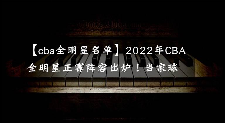 【cba全明星名單】2022年CBA全明星正賽陣容出爐！當(dāng)家球星領(lǐng)銜！