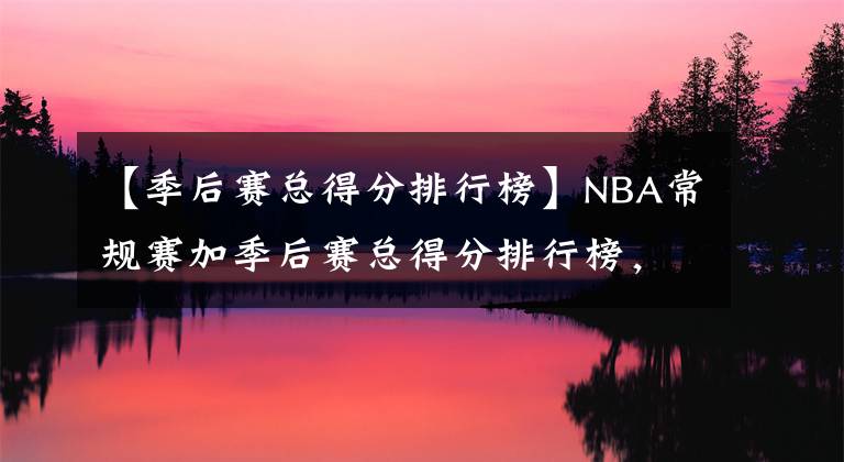 【季后賽總得分排行榜】NBA常規(guī)賽加季后賽總得分排行榜，有三人打破四萬分大關(guān)