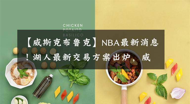 【威斯克布魯克】NBA最新消息！湖人最新交易方案出爐，威斯布魯克換特納希爾德！