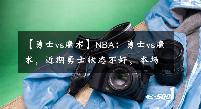 【勇士vs魔術(shù)】NBA：勇士vs魔術(shù)，近期勇士狀態(tài)不好，本場能否有所反彈？