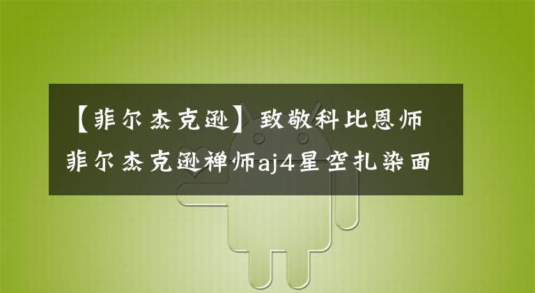 【菲爾杰克遜】致敬科比恩師菲爾杰克遜禪師aj4星空扎染面料是防偽重點？