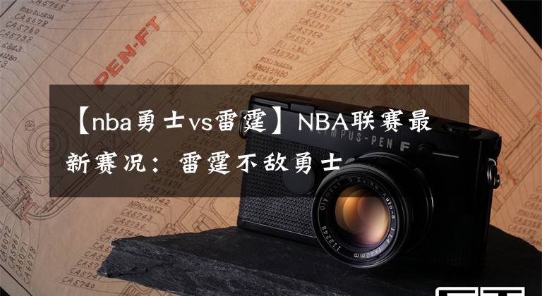 【nba勇士vs雷霆】NBA聯(lián)賽最新賽況：雷霆不敵勇士