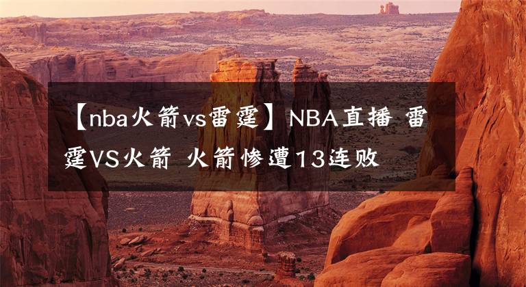 【nba火箭vs雷霆】NBA直播 雷霆VS火箭 火箭慘遭13連敗